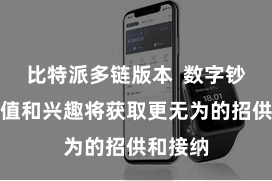 比特派多链版本  数字钞票的价值和兴趣将获取更无为的招供和接纳