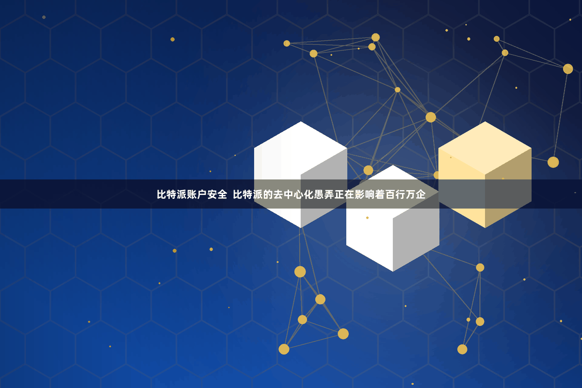 比特派账户安全  比特派的去中心化愚弄正在影响着百行万企